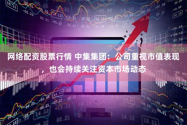 网络配资股票行情 中集集团：公司重视市值表现，也会持续关注资本市场动态