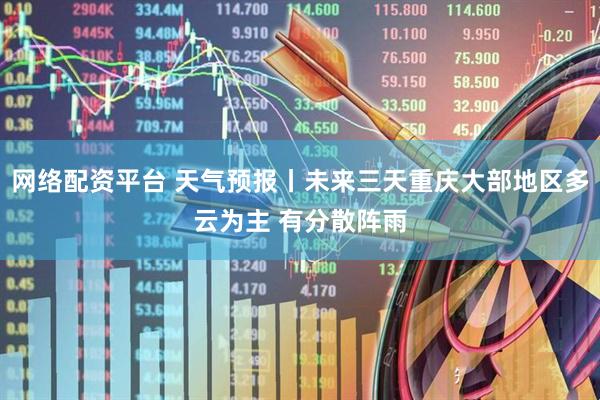 网络配资平台 天气预报丨未来三天重庆大部地区多云为主 有分散阵雨