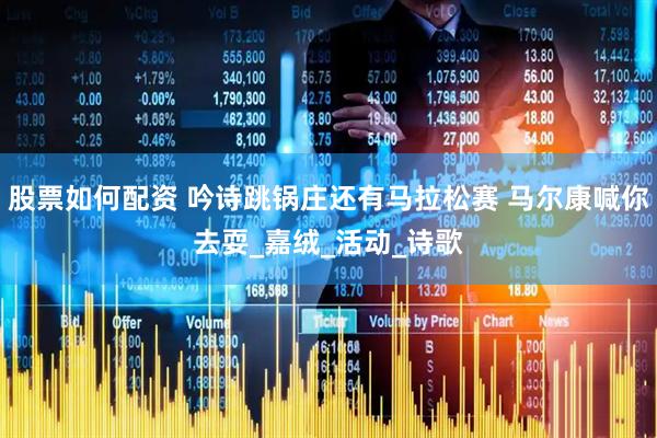 股票如何配资 吟诗跳锅庄还有马拉松赛 马尔康喊你去耍_嘉绒_活动_诗歌