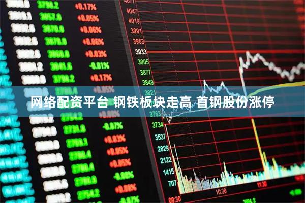 网络配资平台 钢铁板块走高 首钢股份涨停
