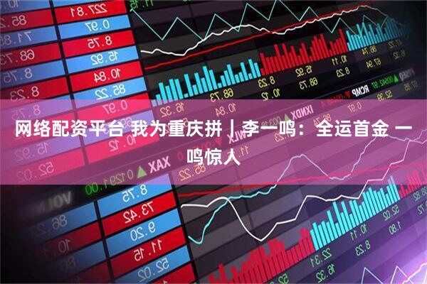 网络配资平台 我为重庆拼｜李一鸣：全运首金 一鸣惊人