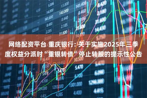 网络配资平台 重庆银行: 关于实施2025年三季度权益分派时“重银转债”停止转股的提示性公告