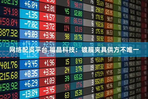 网络配资平台 福晶科技：镀膜夹具供方不唯一