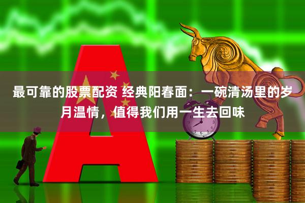 最可靠的股票配资 经典阳春面：一碗清汤里的岁月温情，值得我们用一生去回味